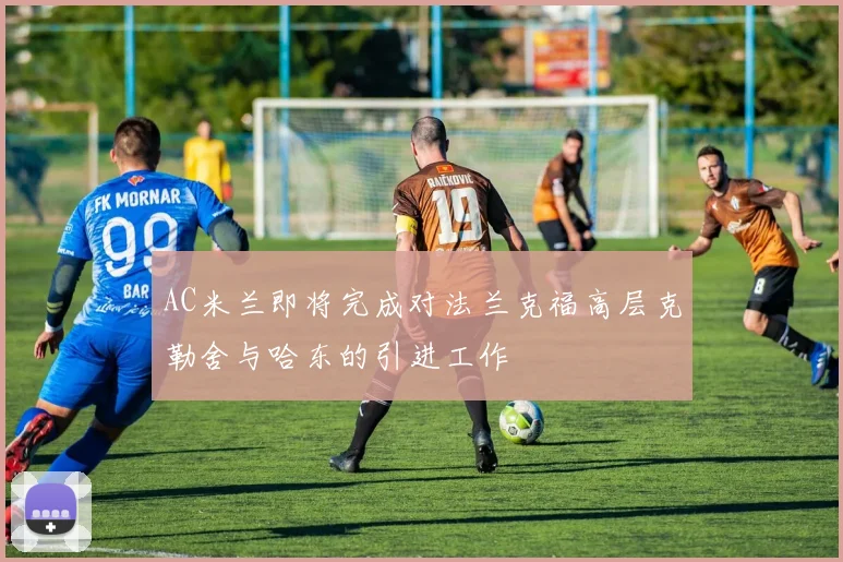 AC米兰即将完成对法兰克福高层克勒舍与哈东的引进工作