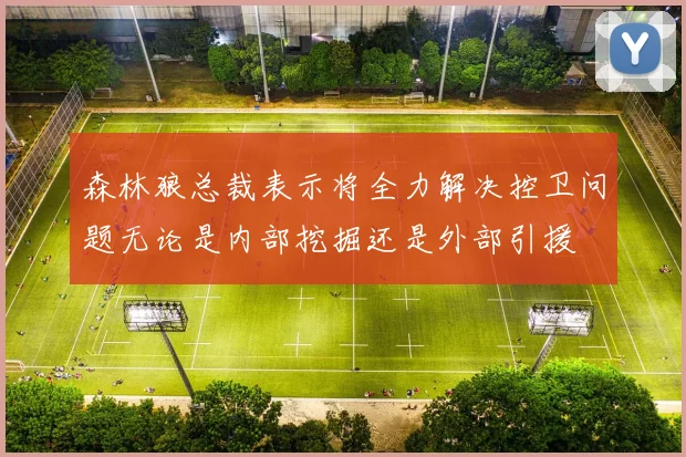 森林狼总裁表示将全力解决控卫问题无论是内部挖掘还是外部引援
